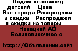 Подам велосипед детский. › Цена ­ 700 - Все города Распродажи и скидки » Распродажи и скидки на товары   . Ненецкий АО,Великовисочное с.